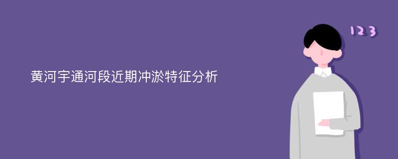 黄河宇通河段近期冲淤特征分析