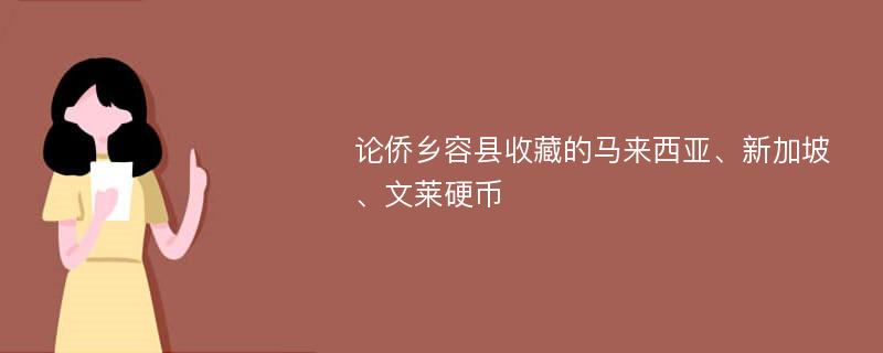 论侨乡容县收藏的马来西亚、新加坡、文莱硬币