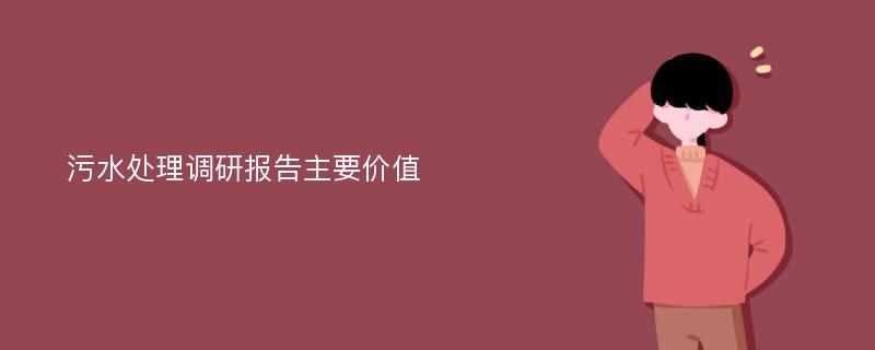 污水处理调研报告主要价值