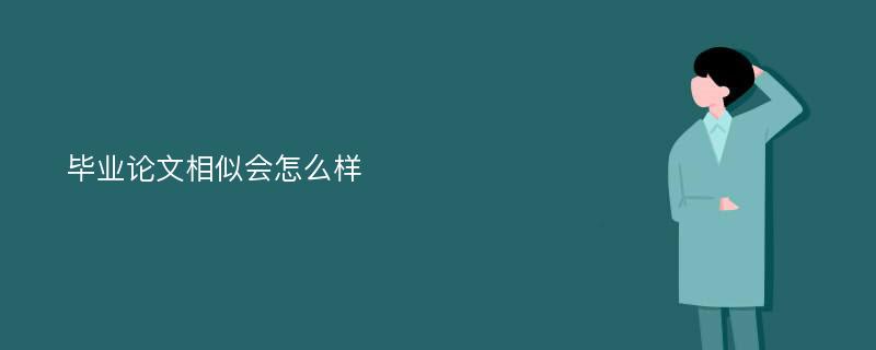 毕业论文相似会怎么样