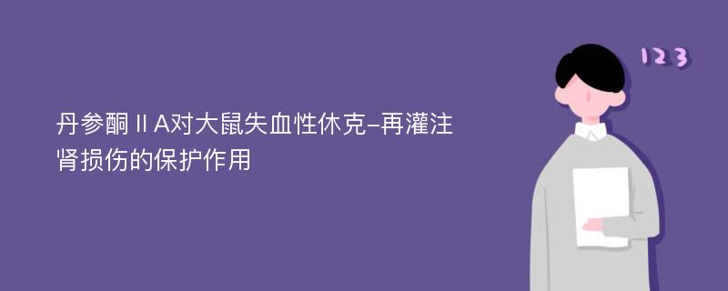 丹参酮ⅡA对大鼠失血性休克-再灌注肾损伤的保护作用