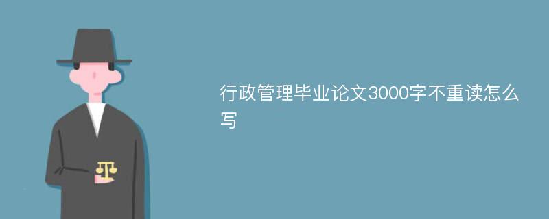 行政管理毕业论文3000字不重读怎么写