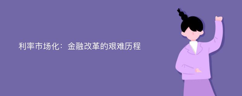 利率市场化：金融改革的艰难历程