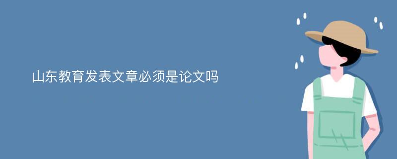 山东教育发表文章必须是论文吗