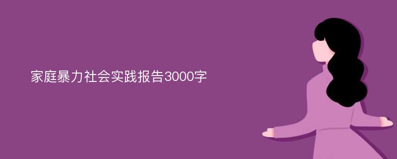 家庭暴力社会实践报告3000字