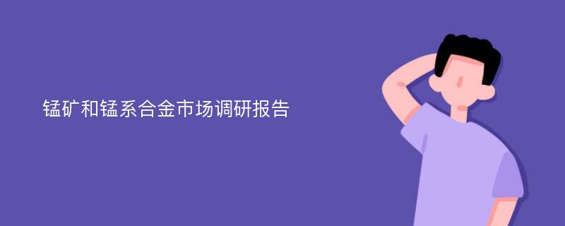 锰矿和锰系合金市场调研报告