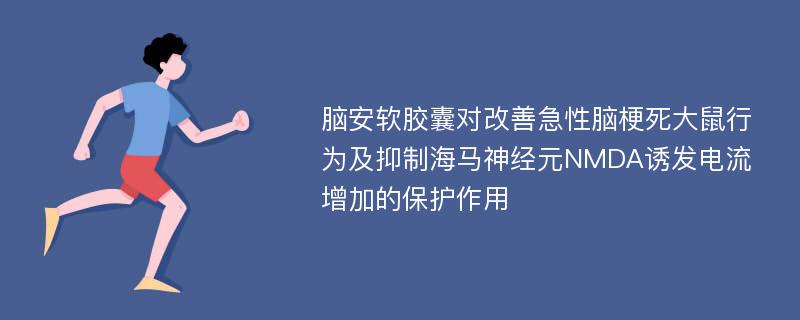 脑安软胶囊对改善急性脑梗死大鼠行为及抑制海马神经元NMDA诱发电流增加的保护作用