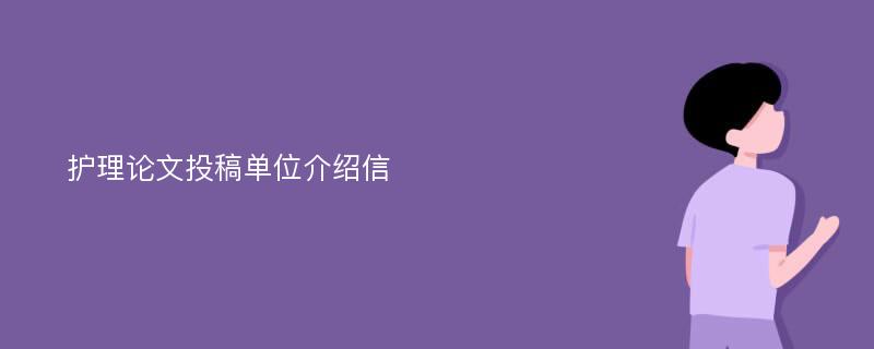 护理论文投稿单位介绍信