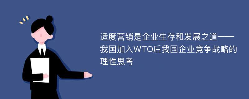 适度营销是企业生存和发展之道——我国加入WTO后我国企业竞争战略的理性思考