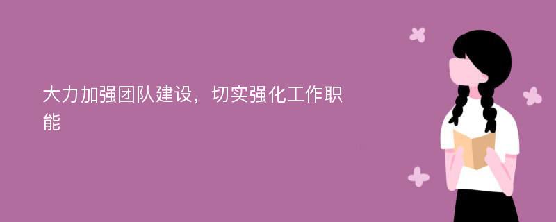 大力加强团队建设，切实强化工作职能