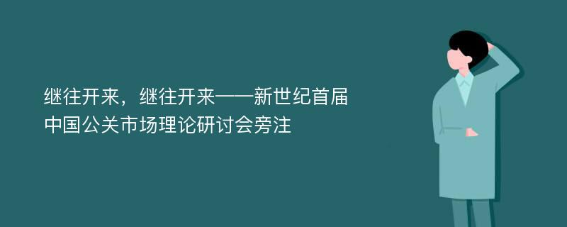 继往开来，继往开来——新世纪首届中国公关市场理论研讨会旁注