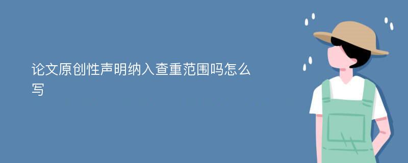 论文原创性声明纳入查重范围吗怎么写