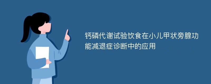 钙磷代谢试验饮食在小儿甲状旁腺功能减退症诊断中的应用