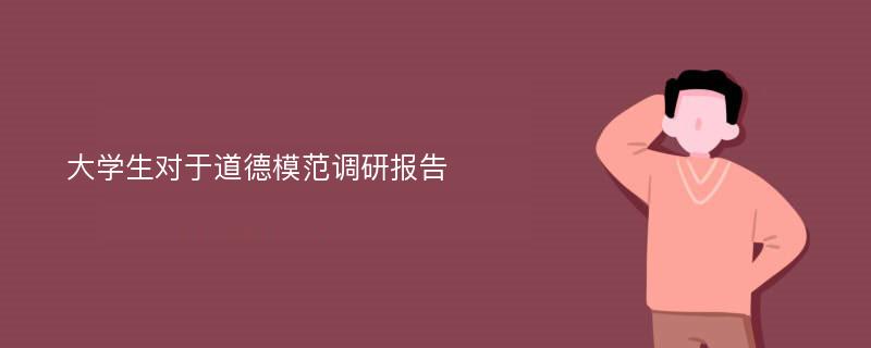 大学生对于道德模范调研报告