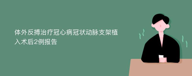 体外反搏治疗冠心病冠状动脉支架植入术后2例报告