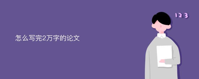 怎么写完2万字的论文