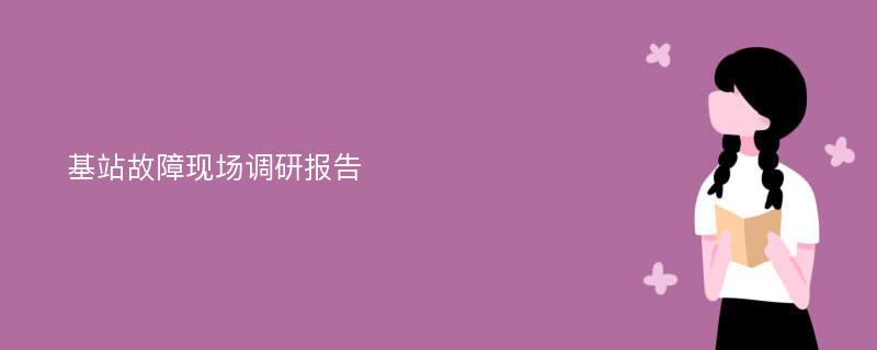 基站故障现场调研报告