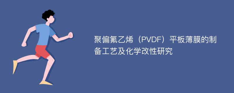 聚偏氟乙烯（PVDF）平板薄膜的制备工艺及化学改性研究