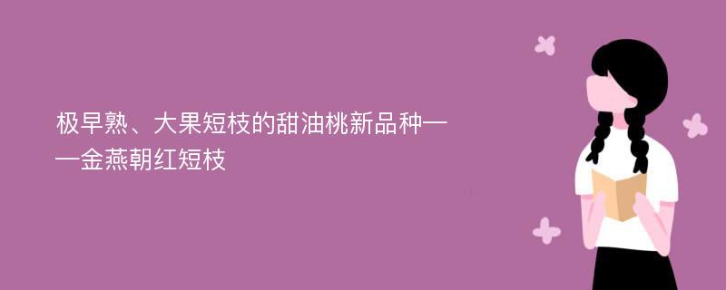 极早熟、大果短枝的甜油桃新品种——金燕朝红短枝