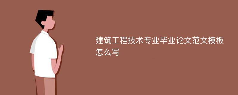 建筑工程技术专业毕业论文范文模板怎么写