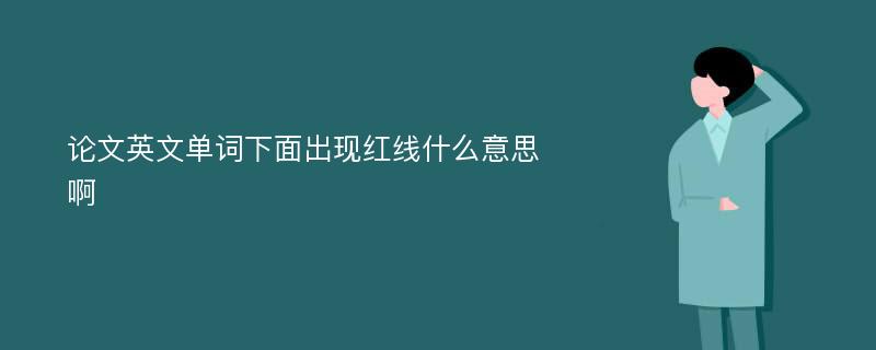 论文英文单词下面出现红线什么意思啊