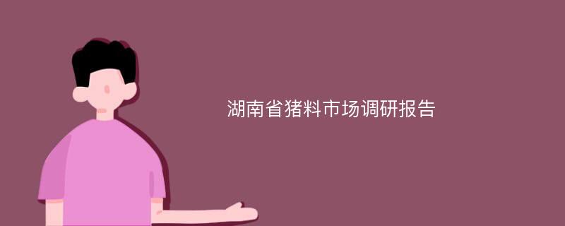 湖南省猪料市场调研报告