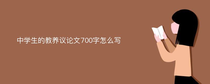 中学生的教养议论文700字怎么写