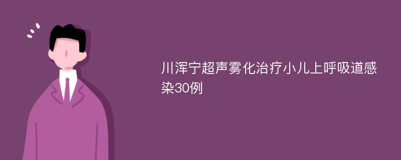 川浑宁超声雾化治疗小儿上呼吸道感染30例