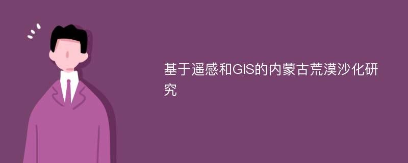 基于遥感和GIS的内蒙古荒漠沙化研究