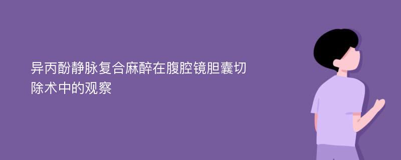 异丙酚静脉复合麻醉在腹腔镜胆囊切除术中的观察