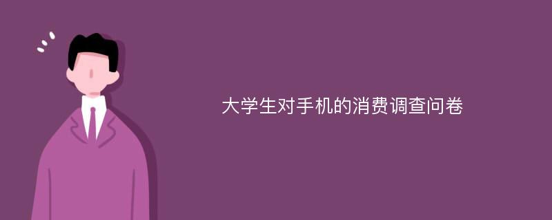 大学生对手机的消费调查问卷