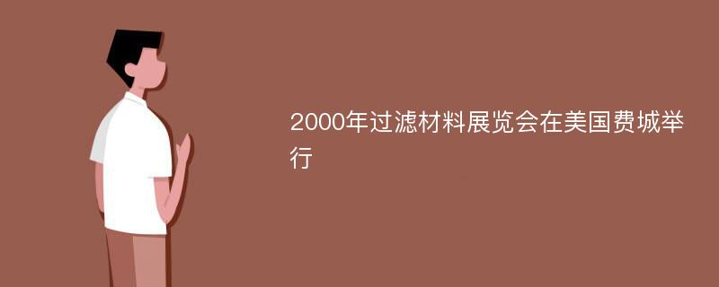 2000年过滤材料展览会在美国费城举行