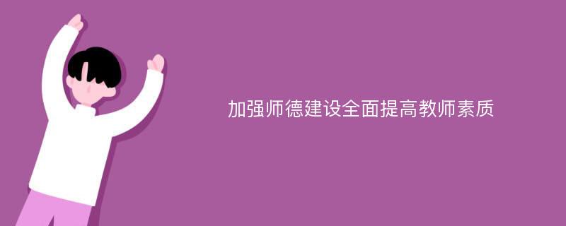 加强师德建设全面提高教师素质