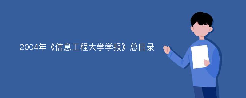 2004年《信息工程大学学报》总目录