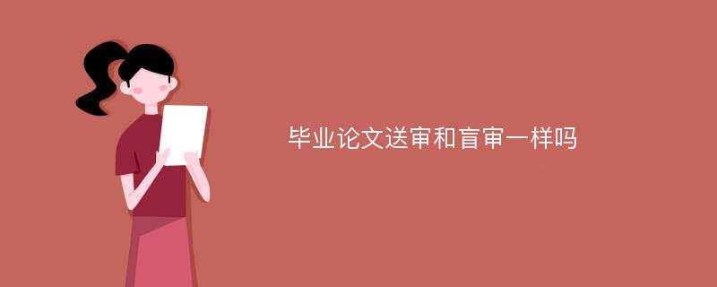 毕业论文送审和盲审一样吗