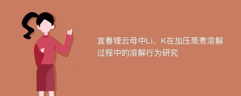 宜春锂云母中Li、K在加压蒸煮溶解过程中的溶解行为研究