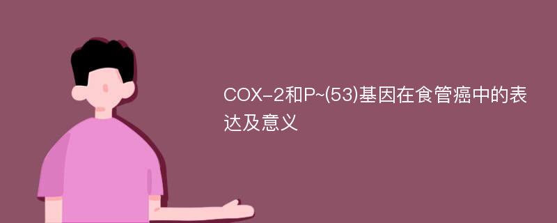 COX-2和P~(53)基因在食管癌中的表达及意义