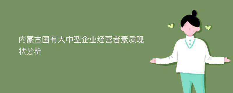 内蒙古国有大中型企业经营者素质现状分析