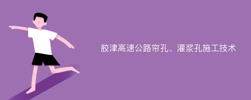 胶津高速公路帘孔、灌浆孔施工技术