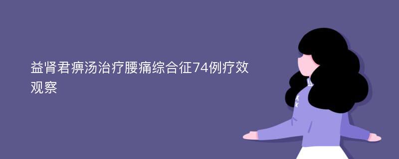 益肾君痹汤治疗腰痛综合征74例疗效观察