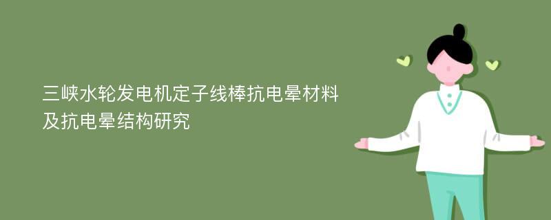 三峡水轮发电机定子线棒抗电晕材料及抗电晕结构研究