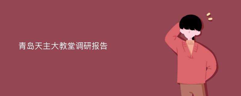 青岛天主大教堂调研报告