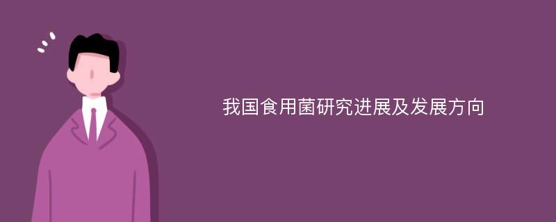 我国食用菌研究进展及发展方向