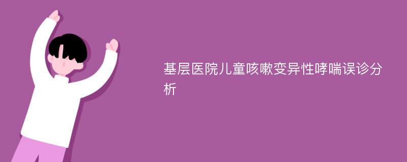 基层医院儿童咳嗽变异性哮喘误诊分析