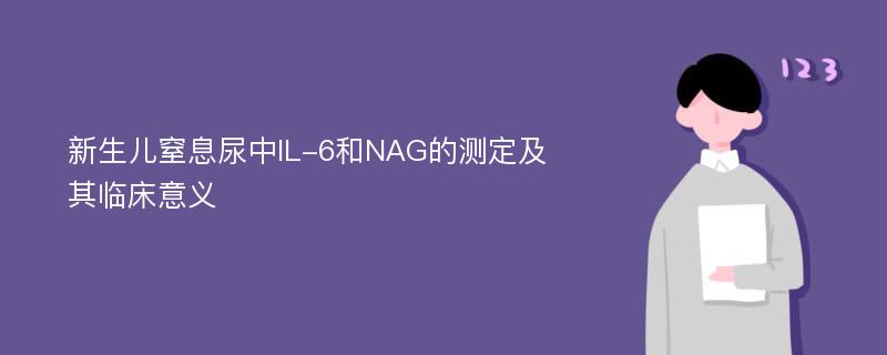 新生儿窒息尿中IL-6和NAG的测定及其临床意义