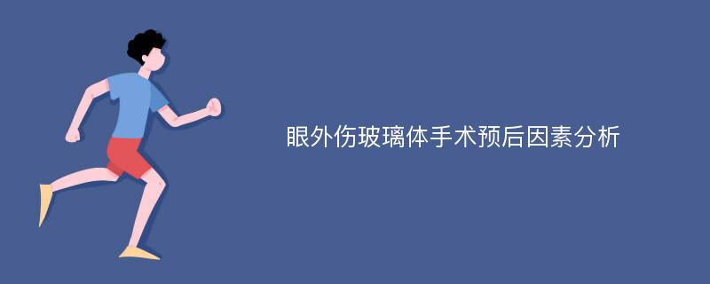 眼外伤玻璃体手术预后因素分析