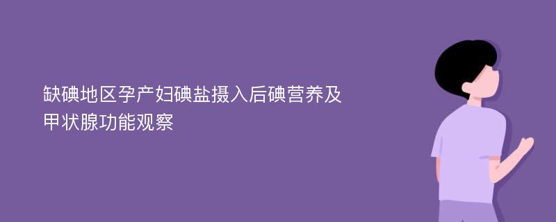 缺碘地区孕产妇碘盐摄入后碘营养及甲状腺功能观察