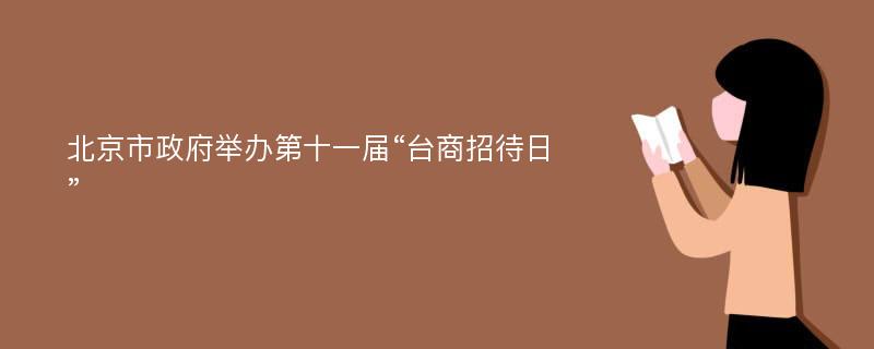 北京市政府举办第十一届“台商招待日”