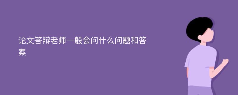 论文答辩老师一般会问什么问题和答案