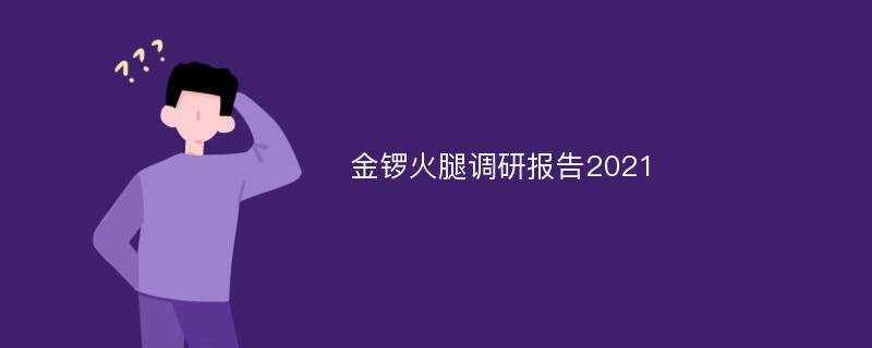 金锣火腿调研报告2021